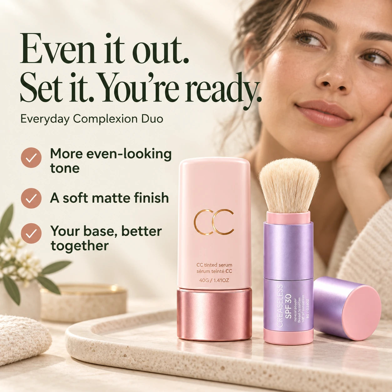 Even it out. Set it. You're ready. Even-looking tone without a heavy base. A fresh, soft matte finish. Two daily essentials at a better price. Everyday Complexion Duo.